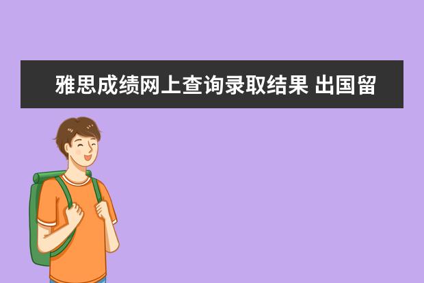 雅思成绩网上查询录取结果 出国留学雅思成绩单丢失了