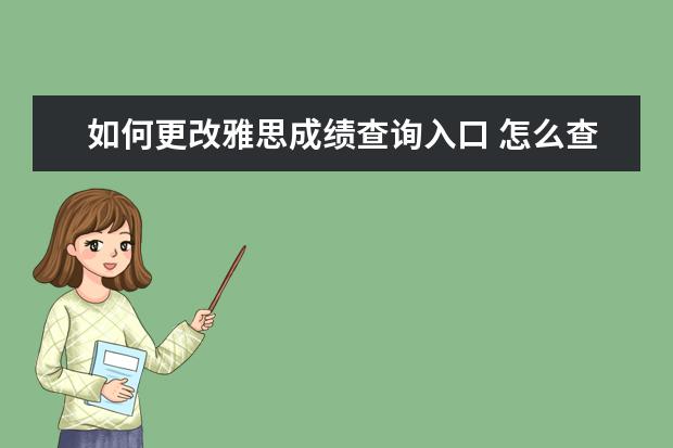 如何更改雅思成绩查询入口 怎么查雅思成绩