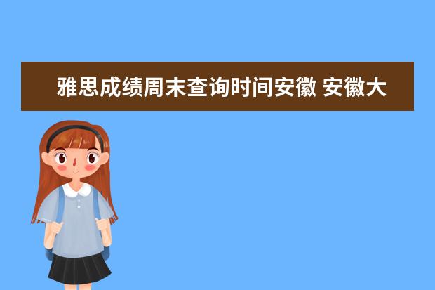 雅思成绩周末查询时间安徽 安徽大学非英语专业学生雅思成绩达到多少分可评成绩...