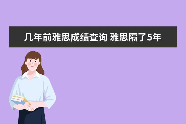 几年前雅思成绩查询 雅思隔了5年,成绩在官网还查得到吗?