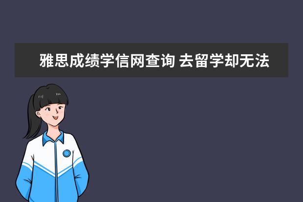 雅思成绩学信网查询 去留学却无法开具英文成绩单该怎么办