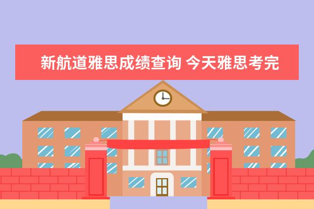 新航道雅思成绩查询 今天雅思考完了为什么官网上的我的状态没有反应? 查...