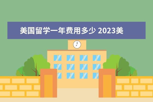 美国留学一年费用多少 2023美国留学费用和怎么留学