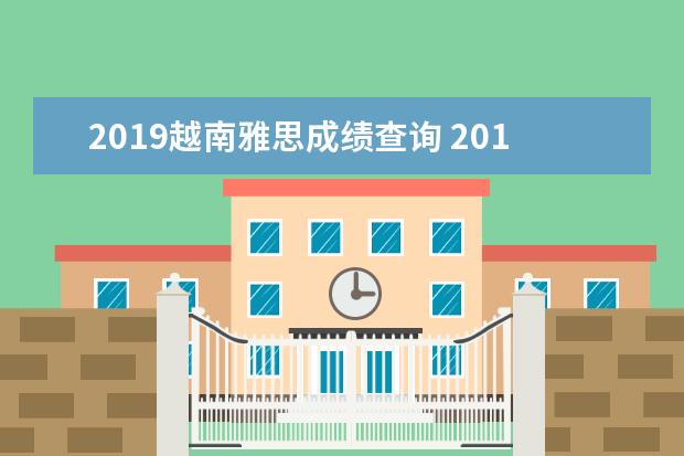 2019越南雅思成绩查询 2019年雅思评分标准什么样的?跟往年一样吗