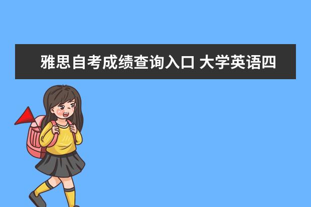 雅思自考成绩查询入口 大学英语四级考试报名时间是什么时候? 一年有几次 -...