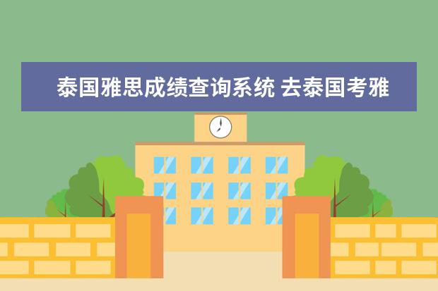 泰国雅思成绩查询系统 去泰国考雅思以后成绩单一个月都没回来怎么办 - 百...