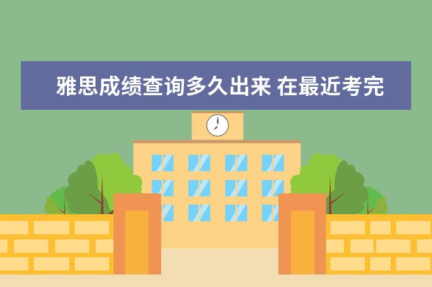 雅思成绩查询多久出来 在最近考完雅思,请问多久才出来成绩