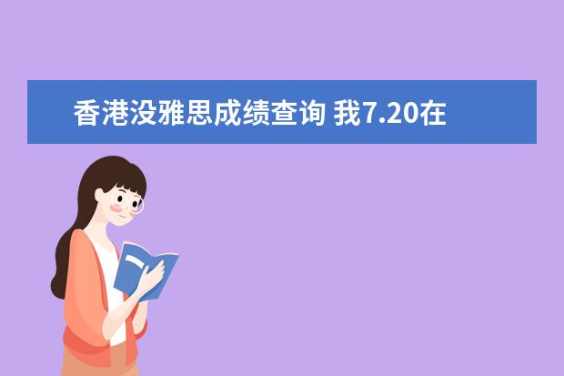 香港没雅思成绩查询 我7.20在香港idp考了雅思 然后6周了成绩单还没送到...