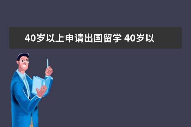 40岁以上申请出国留学 40岁以上的人还有出国留学的可能吗?