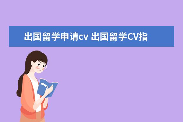 出国留学申请cv 出国留学CV指何?