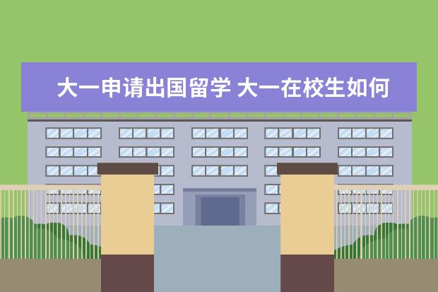 大一申请出国留学 大一在校生如何申请出国留学