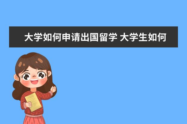 大学如何申请出国留学 大学生如何出国留学?