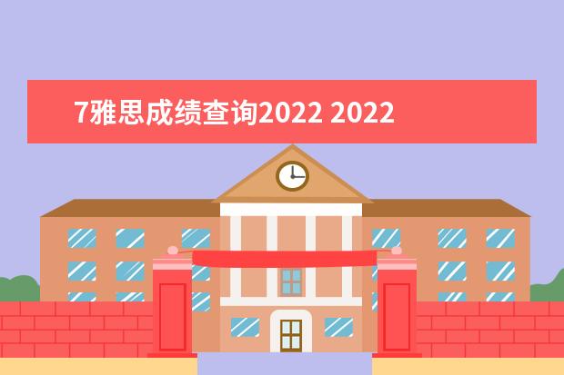 7雅思成绩查询2022 2022年雅思考试时间