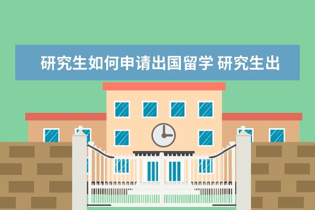 研究生如何申请出国留学 研究生出国留学需要哪些条件?