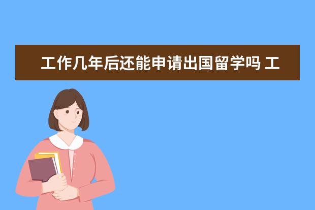 工作几年后还能申请出国留学吗 工作几年后还能申请出国留学吗?