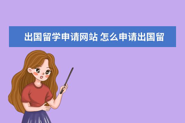 出国留学申请网站 怎么申请出国留学?