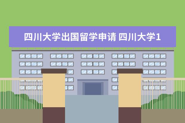 四川大学出国留学申请 四川大学1+3留学课程有哪些?出国留学须知