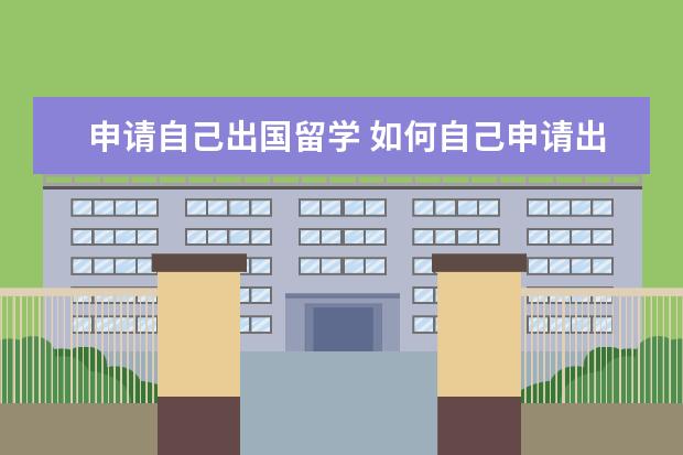 申请自己出国留学 如何自己申请出国留学流程?