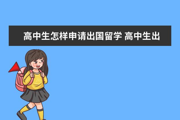 高中生怎样申请出国留学 高中生出国留学需要什么条件,怎么申请?