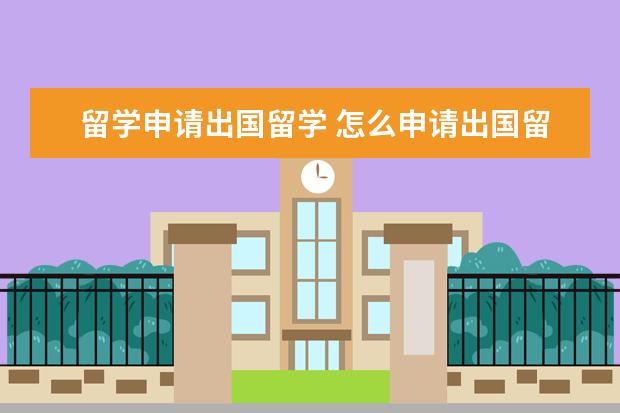 留学申请出国留学 怎么申请出国留学?