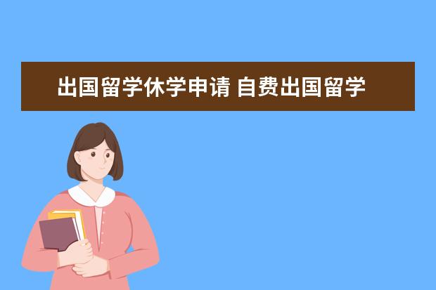 出国留学休学申请 自费出国留学 在校退学和休学求助!!!