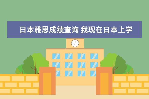 日本雅思成绩查询 我现在日本上学,想考雅思,请问怎么报名,怎么汇款?需...