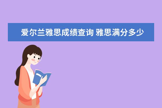 爱尔兰雅思成绩查询 雅思满分多少?多少分才过?