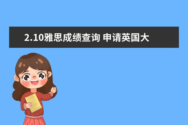 2.10雅思成绩查询 申请英国大学的研究生,必须要有雅思成绩吗?托福成绩...