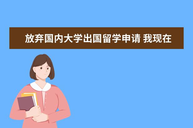 放弃国内大学出国留学申请 我现在读大二,我想放弃国内的学业赴美留学,我需要准...