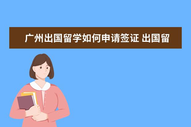 广州出国留学如何申请签证 出国留学签证怎么办理?