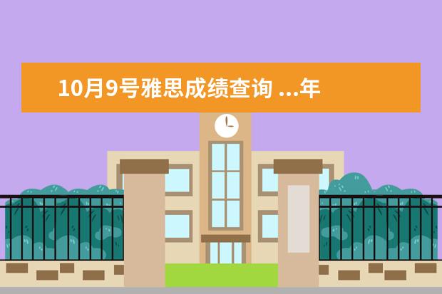10月9号雅思成绩查询 ...年9/29考的雅思,由于国庆,多等了几天的成绩,10月...