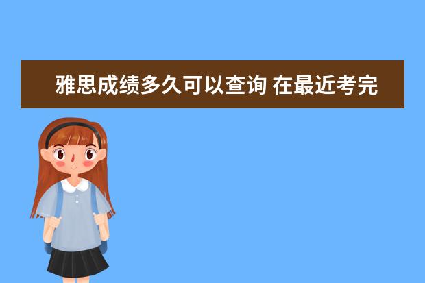 雅思成绩多久可以查询 在最近考完雅思,请问多久才出来成绩