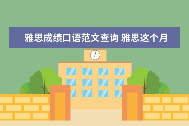 雅思成绩口语范文查询 雅思这个月13号的考试,告诉我点口语真题,就是最近在...
