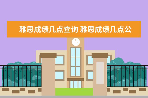 雅思成绩几点查询 雅思成绩几点公布