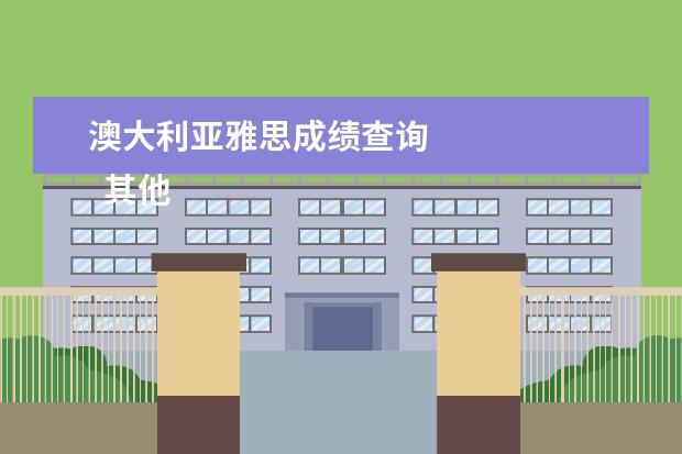 澳大利亚雅思成绩查询 
  其他信息：
  <br/>