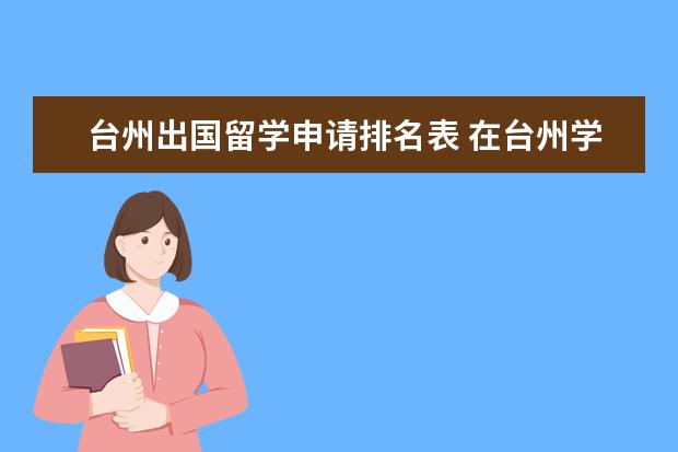 台州出国留学申请排名表 在台州学院要是努力点可以出国留学吗