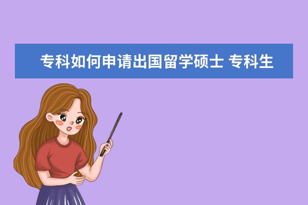 专科如何申请出国留学硕士 专科生如何申请出国留学?