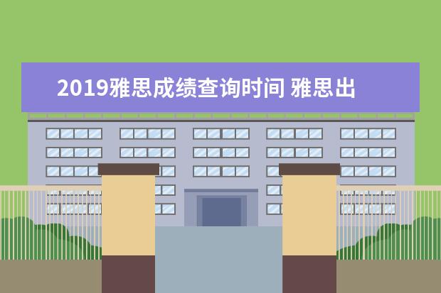 2019雅思成绩查询时间 雅思出成绩需要多长时间