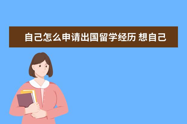 自己怎么申请出国留学经历 想自己申请出国留学,需要哪些流程?