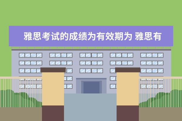 雅思考试的成绩为有效期为 雅思有效期是多久?