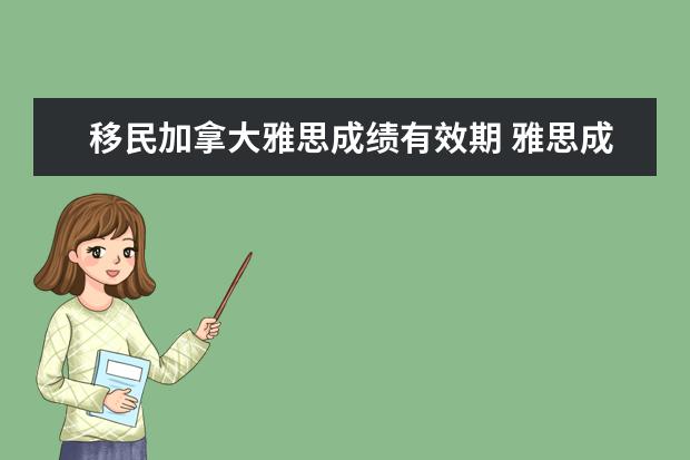 移民加拿大雅思成绩有效期 雅思成绩可以保留几年