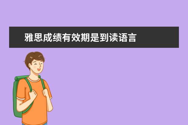 雅思成绩有效期是到读语言 
  雅思成绩有效期