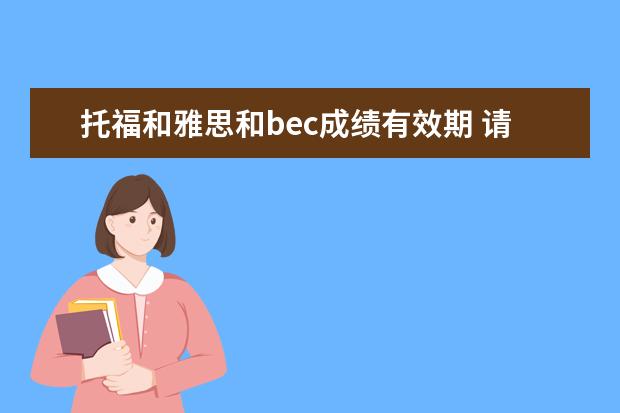 托福和雅思和bec成绩有效期 请问雅思托福的有效期是多久