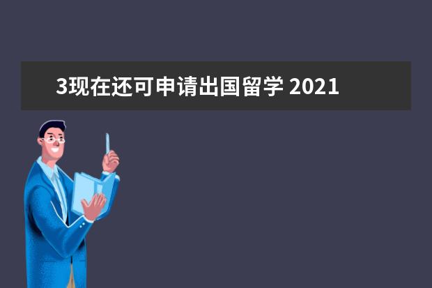 3现在还可申请出国留学 2021年是否还可以申请去美国留学呢?