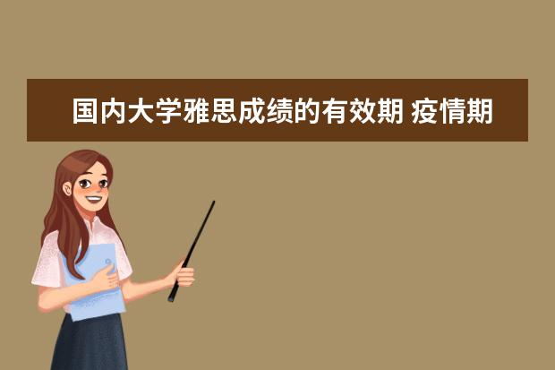 国内大学雅思成绩的有效期 疫情期间雅思有效期是三年了吗