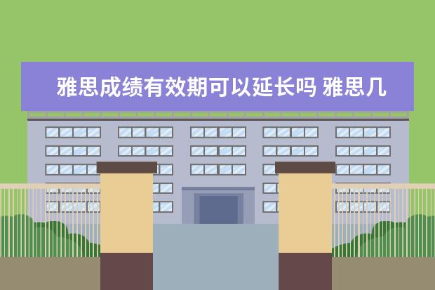 雅思成绩有效期可以延长吗 雅思几年有效期几年