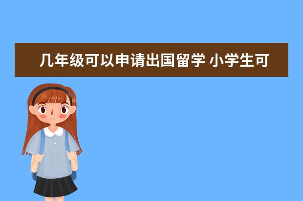 几年级可以申请出国留学 小学生可以出国吗?出国留学的话可以只留学一年吗? -...