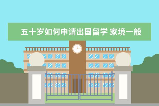 五十岁如何申请出国留学 家境一般的大学生如何出国?