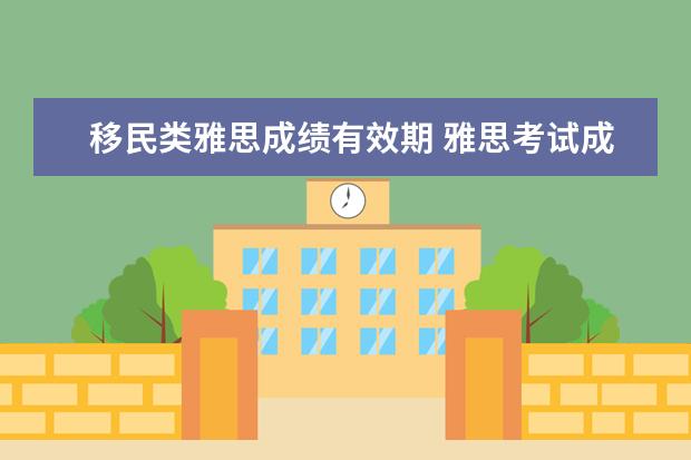 移民类雅思成绩有效期 雅思考试成绩有效期是多久?