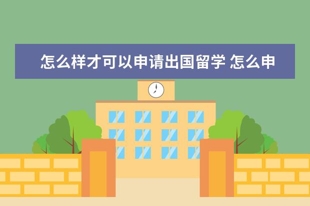 怎么样才可以申请出国留学 怎么申请出国留学?